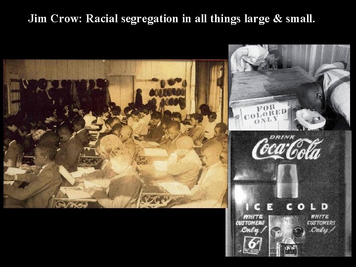 Jim Crow: Racial segregation in all things large & small. 