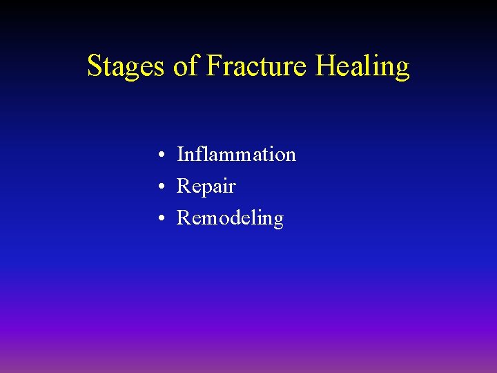 Stages of Fracture Healing • Inflammation • Repair • Remodeling 
