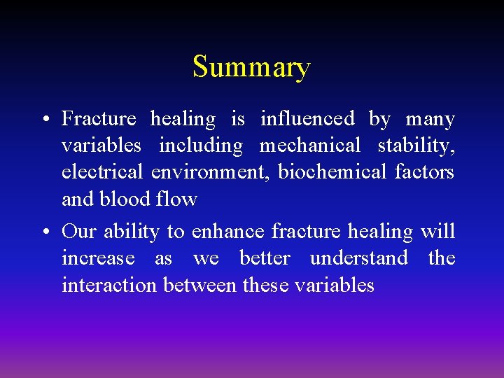 Summary • Fracture healing is influenced by many variables including mechanical stability, electrical environment,