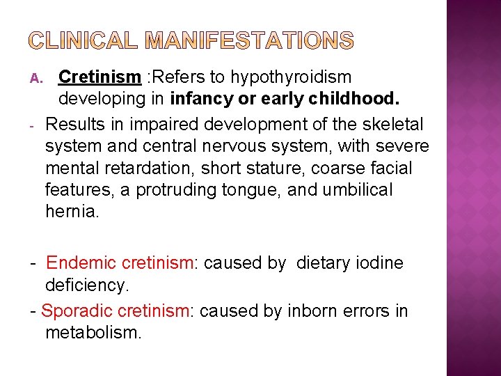 A. - Cretinism : Refers to hypothyroidism developing in infancy or early childhood. Results