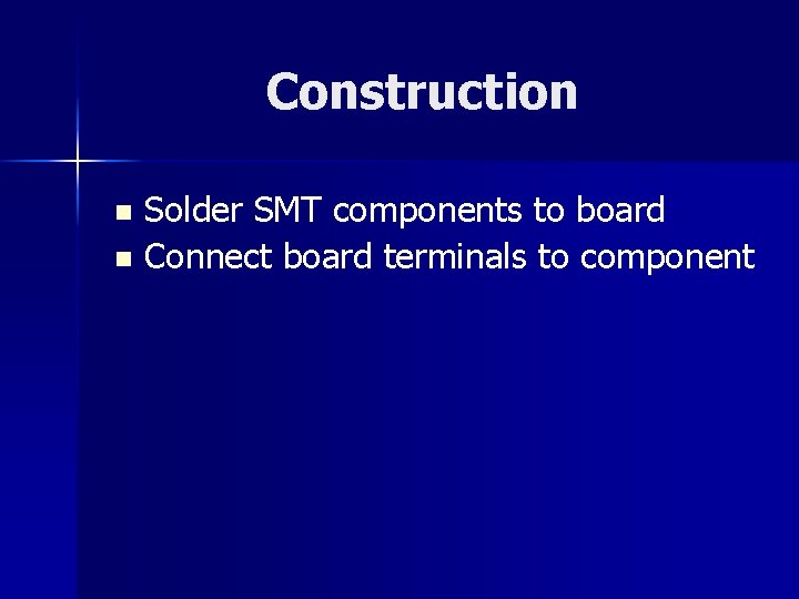 Construction Solder SMT components to board n Connect board terminals to component n 