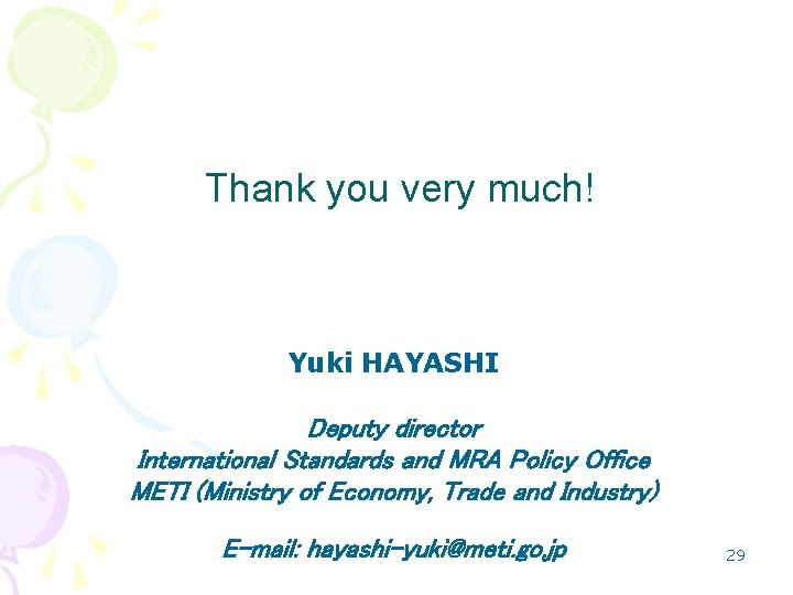 Thank you very much! Yuki HAYASHI Deputy director International Standards and MRA Policy Office