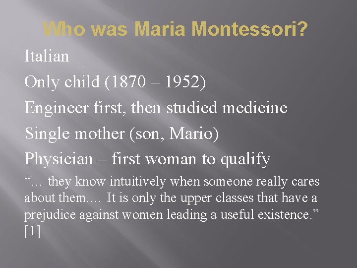 Who was Maria Montessori? Italian Only child (1870 – 1952) Engineer first, then studied