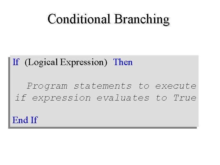 Conditional Branching If (Logical Expression) Then Program statements to execute if expression evaluates to