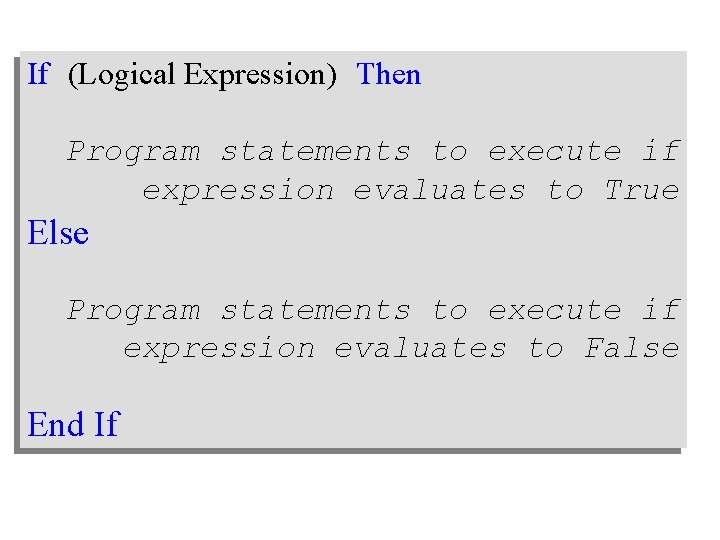 If (Logical Expression) Then Program statements to execute if expression evaluates to True Else