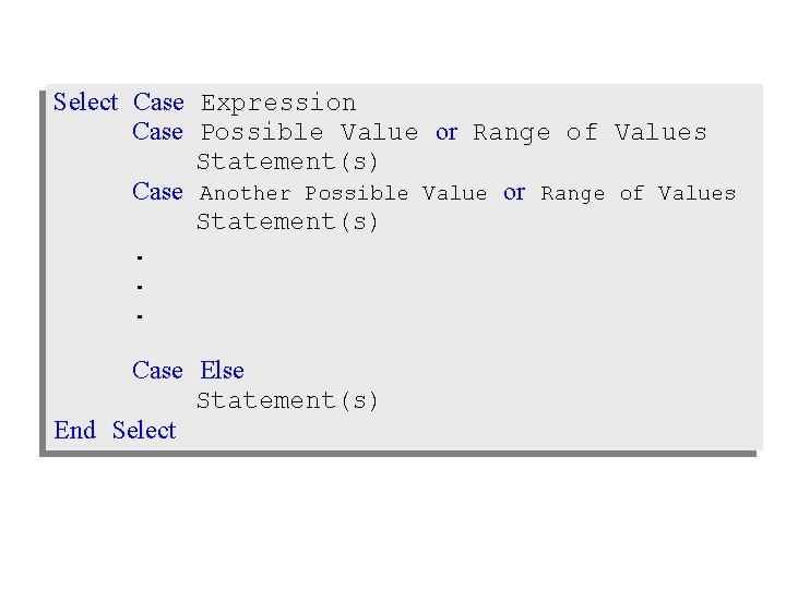 Select Case Expression Case Possible Value or Range of Values Statement(s) Case Another Possible