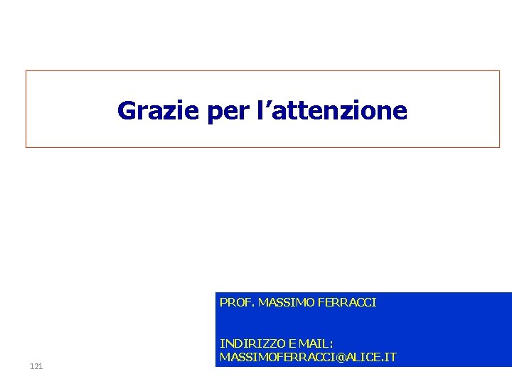 Grazie per l’attenzione PROF. MASSIMO FERRACCI 121 INDIRIZZO E MAIL: MASSIMOFERRACCI@ALICE. IT 