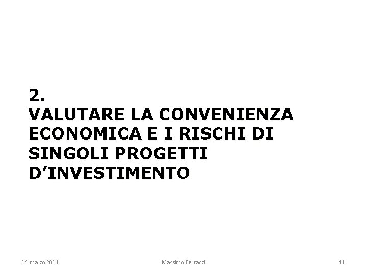 2. VALUTARE LA CONVENIENZA ECONOMICA E I RISCHI DI SINGOLI PROGETTI D’INVESTIMENTO 14 marzo