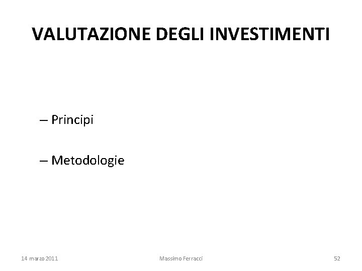 VALUTAZIONE DEGLI INVESTIMENTI – Principi – Metodologie 14 marzo 2011 Massimo Ferracci 52 