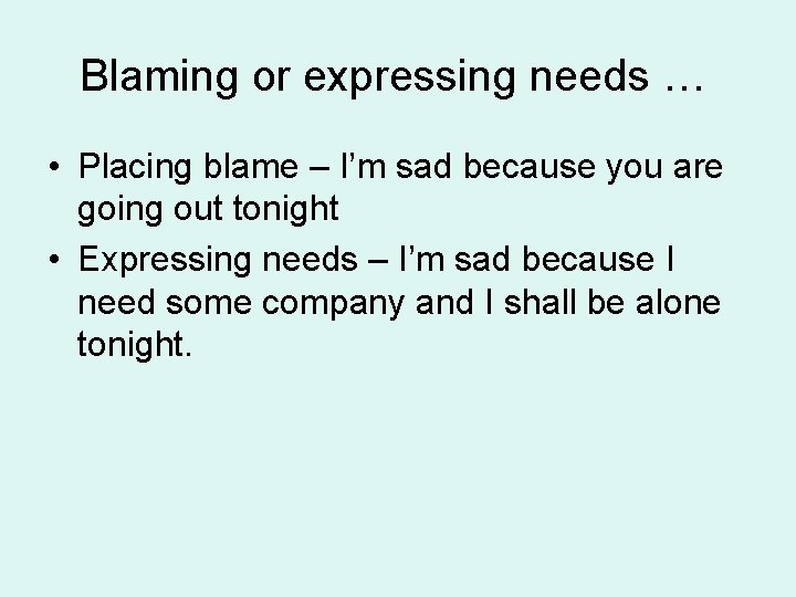 Blaming or expressing needs … • Placing blame – I’m sad because you are