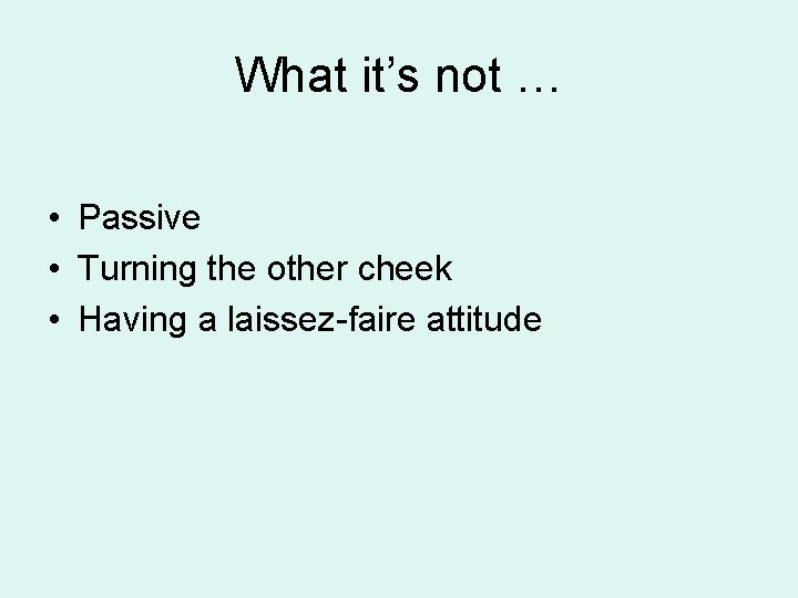 What it’s not … • Passive • Turning the other cheek • Having a