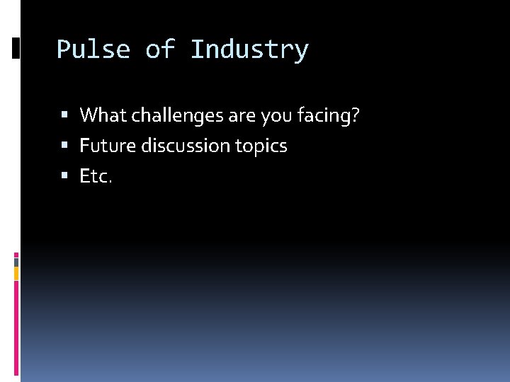 Pulse of Industry What challenges are you facing? Future discussion topics Etc. 