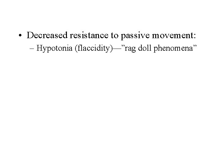  • Decreased resistance to passive movement: – Hypotonia (flaccidity)—”rag doll phenomena” 