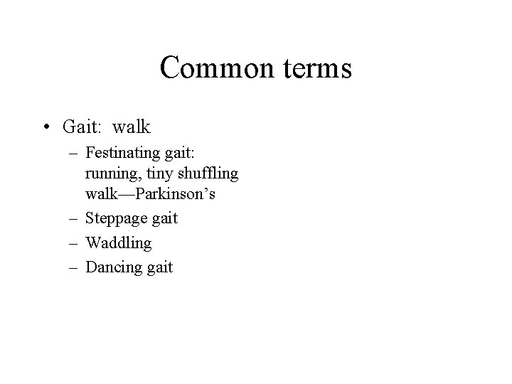 Common terms • Gait: walk – Festinating gait: running, tiny shuffling walk—Parkinson’s – Steppage