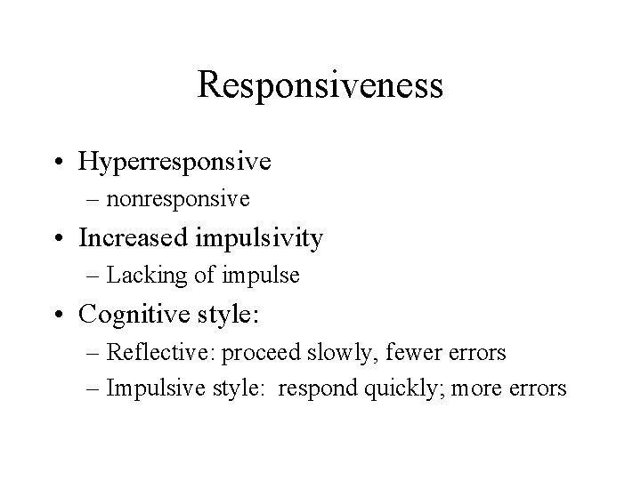 Responsiveness • Hyperresponsive – nonresponsive • Increased impulsivity – Lacking of impulse • Cognitive