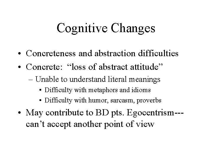 Cognitive Changes • Concreteness and abstraction difficulties • Concrete: “loss of abstract attitude” –