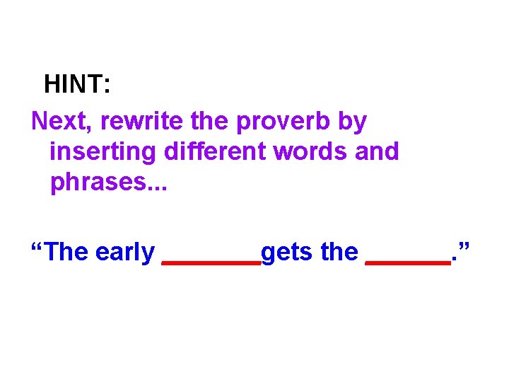 HINT: Next, rewrite the proverb by inserting different words and phrases. . . “The