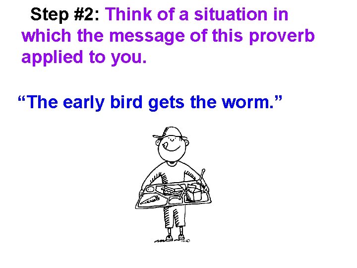 Step #2: Think of a situation in which the message of this proverb applied