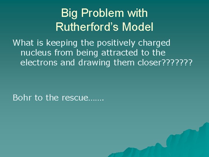 Big Problem with Rutherford’s Model What is keeping the positively charged nucleus from being