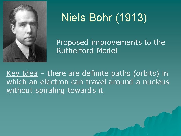 Niels Bohr (1913) Proposed improvements to the Rutherford Model Key Idea – there are