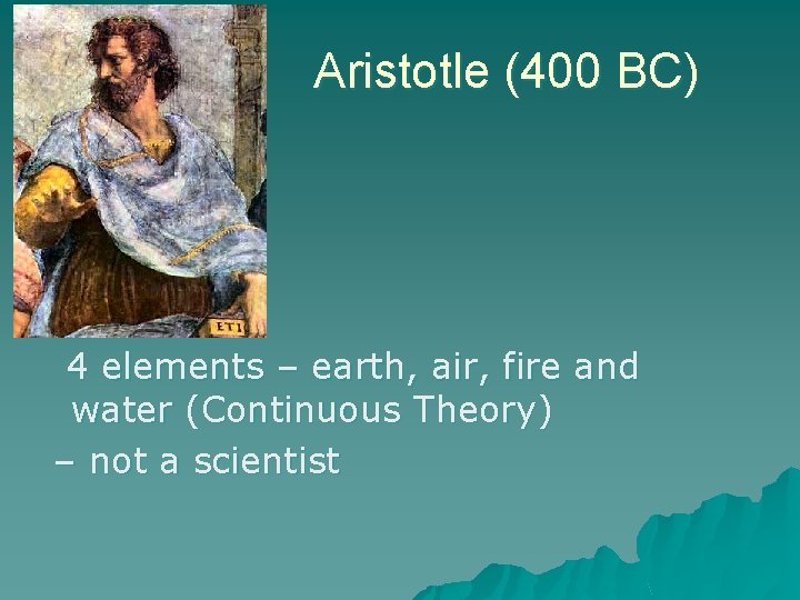 Aristotle (400 BC) 4 elements – earth, air, fire and water (Continuous Theory) –