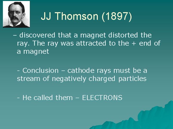 JJ Thomson (1897) – discovered that a magnet distorted the ray. The ray was