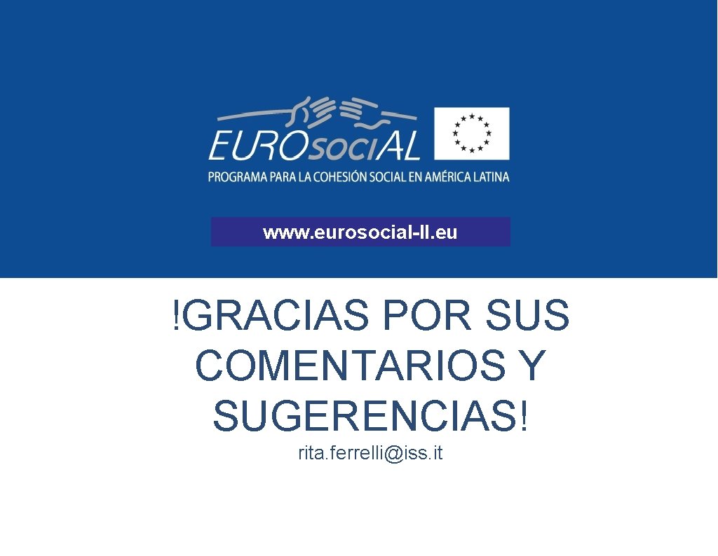 www. programaeurosocial. eu www. eurosocial-II. eu !GRACIAS POR SUS COMENTARIOS Y SUGERENCIAS! rita. ferrelli@iss.