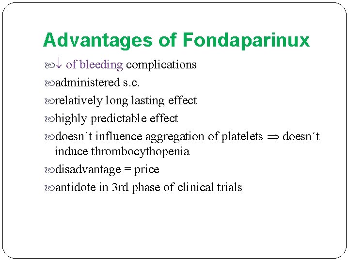 Advantages of Fondaparinux of bleeding complications administered s. c. relatively long lasting effect highly