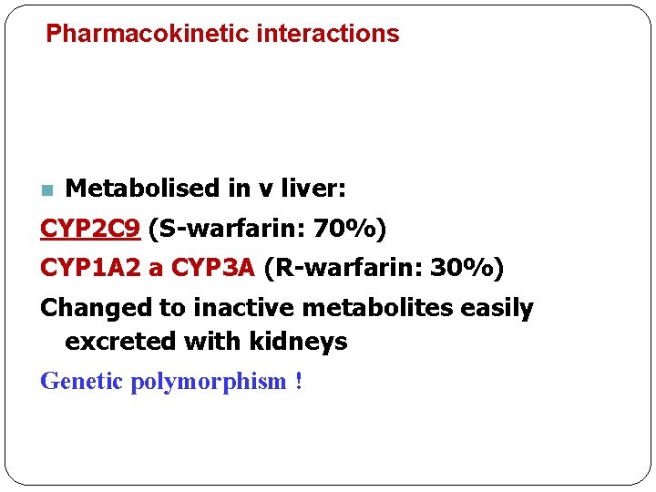 Pharmacokinetic interactions n Metabolised in v liver: CYP 2 C 9 (S-warfarin: 70%) CYP