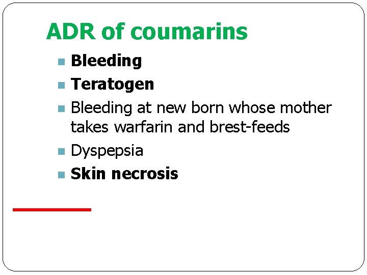 ADR of coumarins n n n Bleeding Teratogen Bleeding at new born whose mother