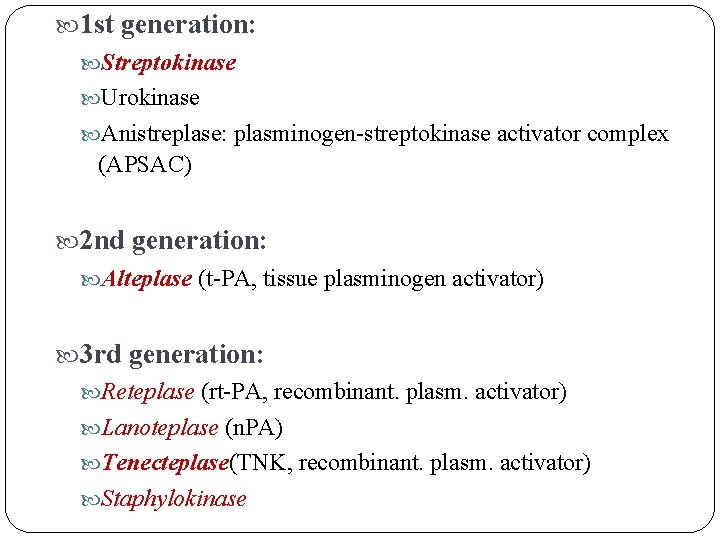  1 st generation: Streptokinase Urokinase Anistreplase: plasminogen-streptokinase activator complex (APSAC) 2 nd generation: