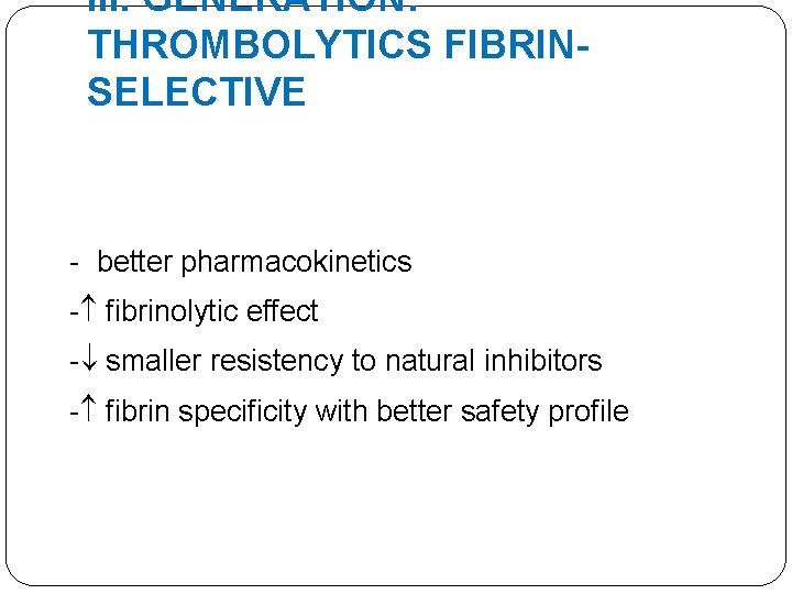 III. GENERATION: THROMBOLYTICS FIBRINSELECTIVE - better pharmacokinetics - fibrinolytic effect - smaller resistency to