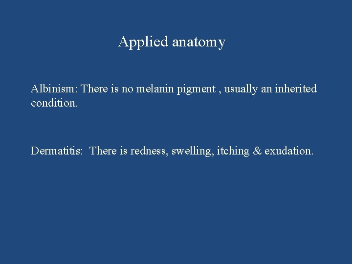 Applied anatomy Albinism: There is no melanin pigment , usually an inherited condition. Dermatitis: