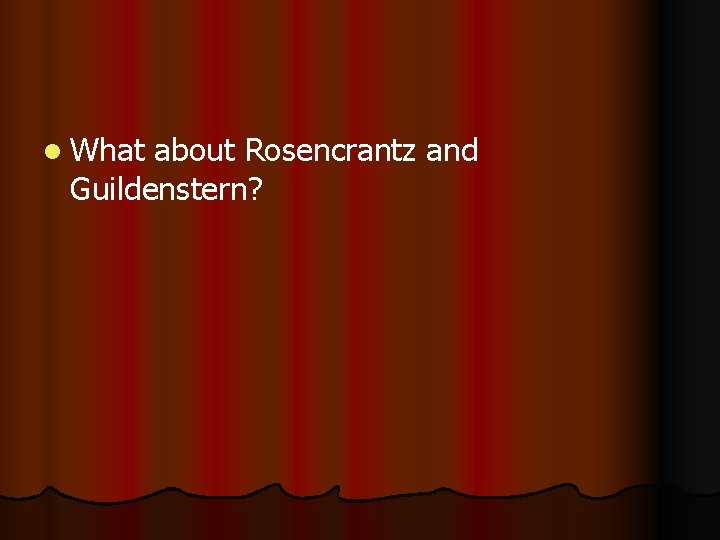 l What about Rosencrantz and Guildenstern? 