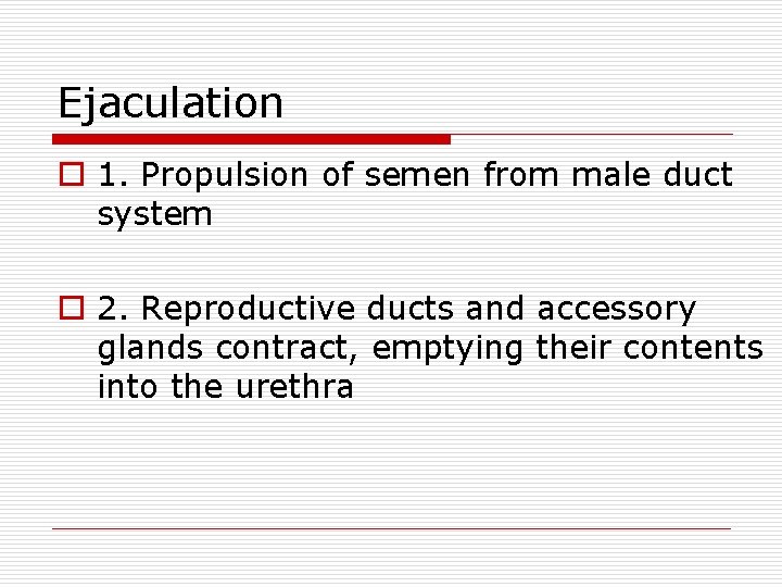 Ejaculation o 1. Propulsion of semen from male duct system o 2. Reproductive ducts