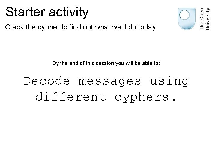  Starter activity Crack the cypher to find out what we’ll do today By