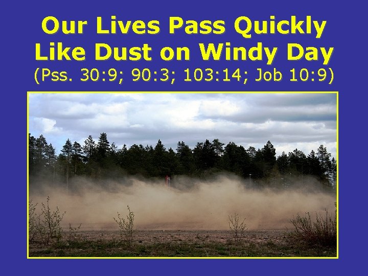 Our Lives Pass Quickly Like Dust on Windy Day (Pss. 30: 9; 90: 3;