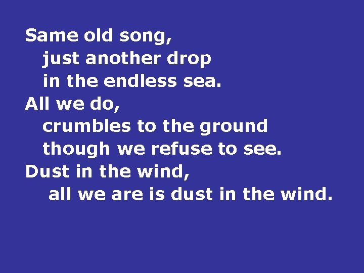 Same old song, just another drop in the endless sea. All we do, crumbles