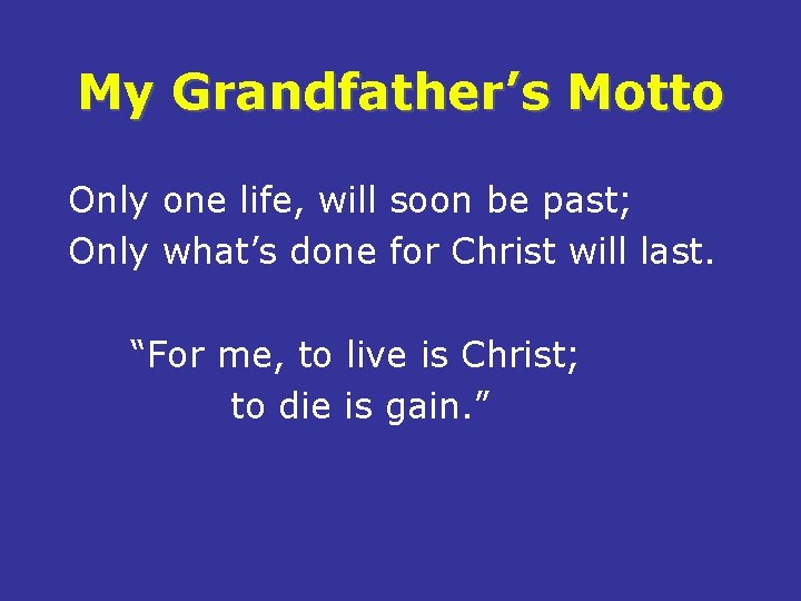 My Grandfather’s Motto Only one life, will soon be past; Only what’s done for