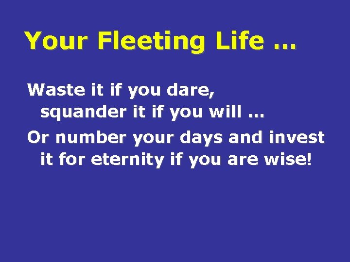 Your Fleeting Life … Waste it if you dare, squander it if you will