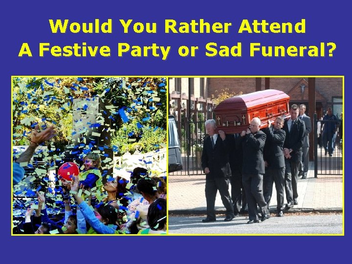 Would You Rather Attend A Festive Party or Sad Funeral? 