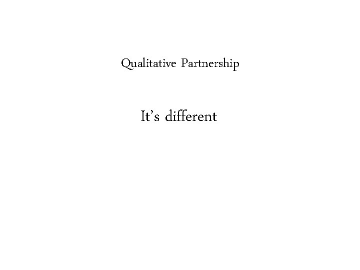 Qualitative Partnership It’s different 
