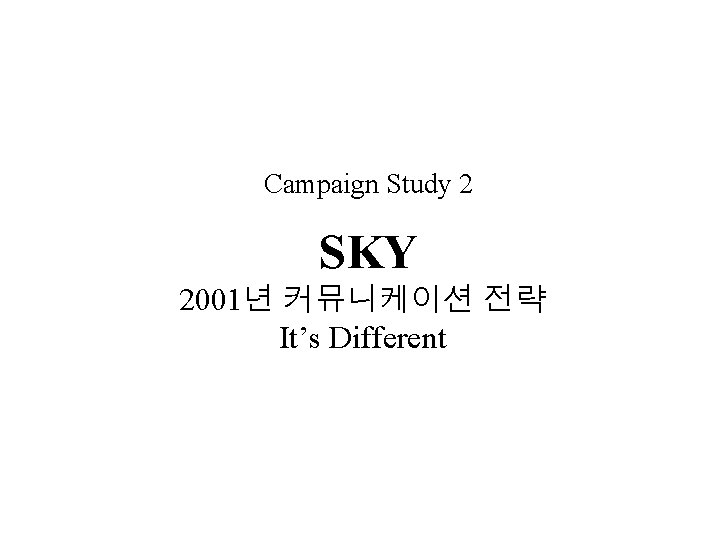 Campaign Study 2 SKY 2001년 커뮤니케이션 전략 It’s Different 