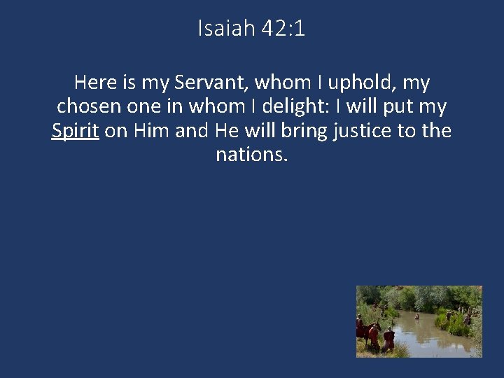 Isaiah 42: 1 Here is my Servant, whom I uphold, my chosen one in