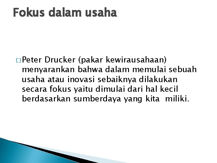 Fokus dalam usaha � Peter Drucker (pakar kewirausahaan) menyarankan bahwa dalam memulai sebuah usaha