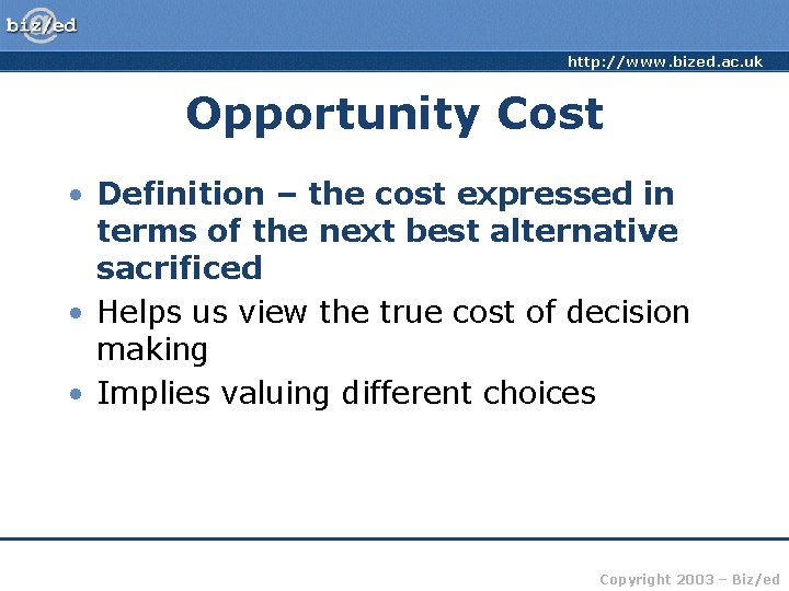 http: //www. bized. ac. uk Opportunity Cost • Definition – the cost expressed in