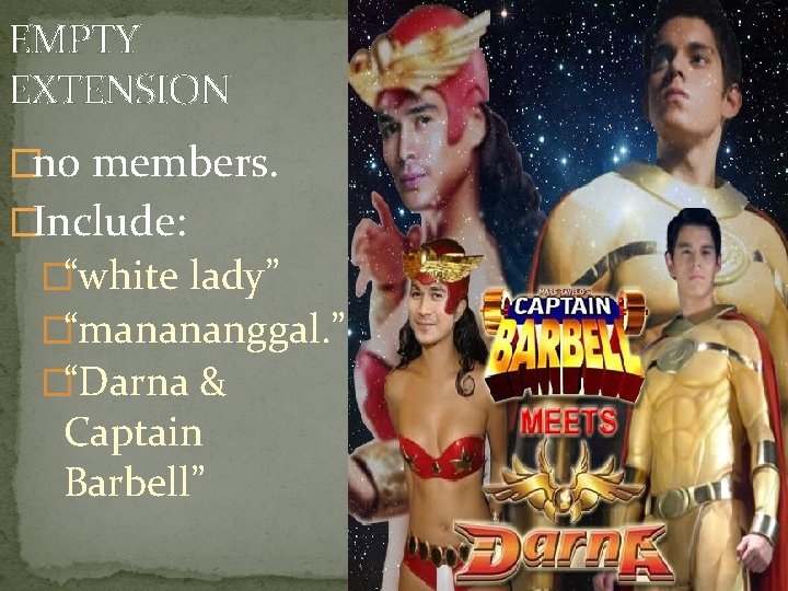 EMPTY EXTENSION �no members. �Include: �“white lady” �“manananggal. ” �“Darna & Captain Barbell” 