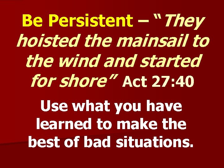 Be Persistent – “They hoisted the mainsail to the wind and started for shore”