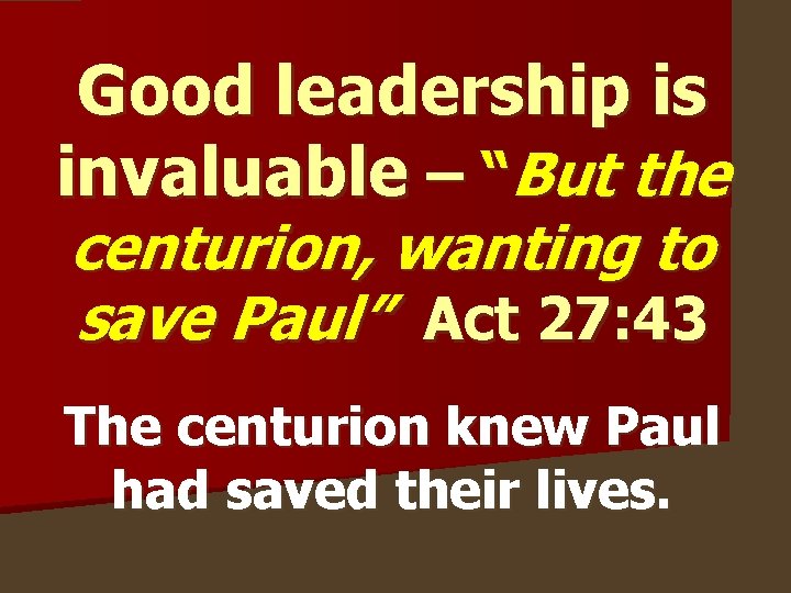 Good leadership is invaluable – “But the centurion, wanting to save Paul” Act 27: