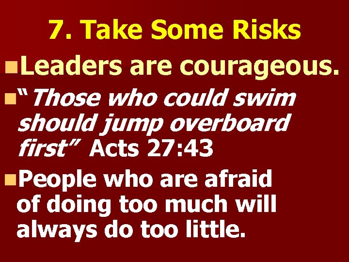 7. Take Some Risks n. Leaders are courageous. n“Those who could swim should jump